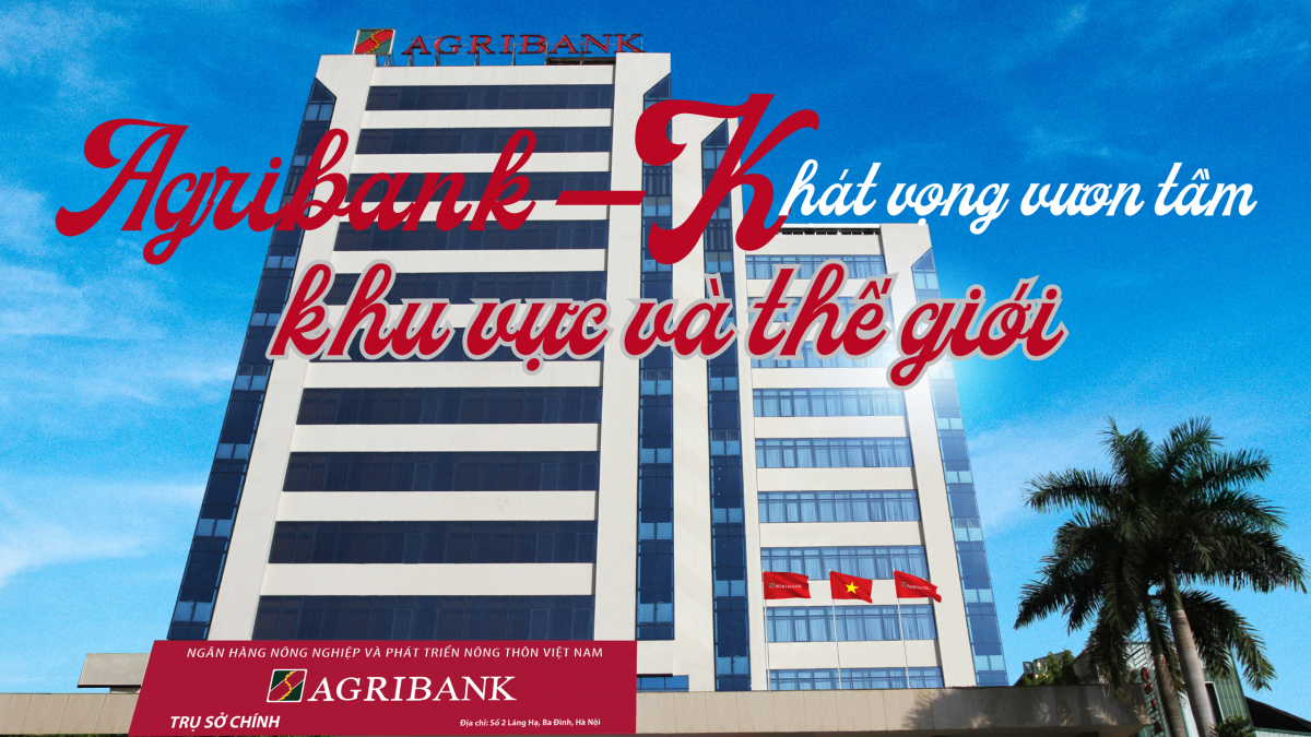 Agribank – Khát vọng vươn tầm khu vực và thế giới